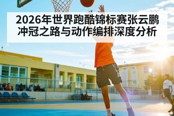 2026年世界跑酷锦标赛张云鹏冲冠之路与动作编排深度分析